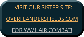 VISIT OUR SISTER SITE:OVERFLANDERSFIELDS.COM FOR WW1 AIR COMBAT!