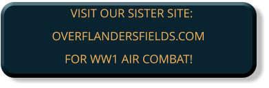 VISIT OUR SISTER SITE:OVERFLANDERSFIELDS.COM FOR WW1 AIR COMBAT!