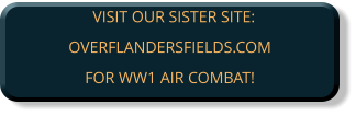VISIT OUR SISTER SITE:OVERFLANDERSFIELDS.COM FOR WW1 AIR COMBAT!